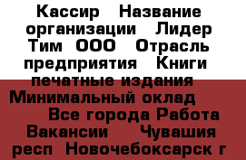 Кассир › Название организации ­ Лидер Тим, ООО › Отрасль предприятия ­ Книги, печатные издания › Минимальный оклад ­ 12 000 - Все города Работа » Вакансии   . Чувашия респ.,Новочебоксарск г.